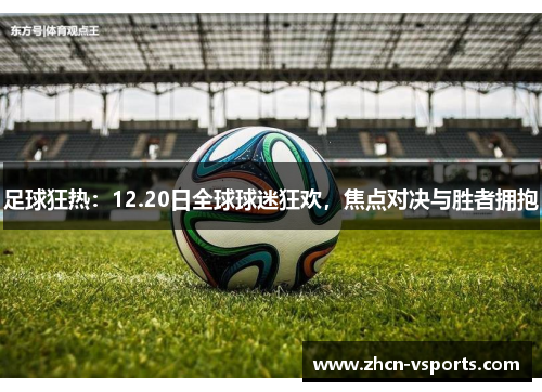 足球狂热：12.20日全球球迷狂欢，焦点对决与胜者拥抱
