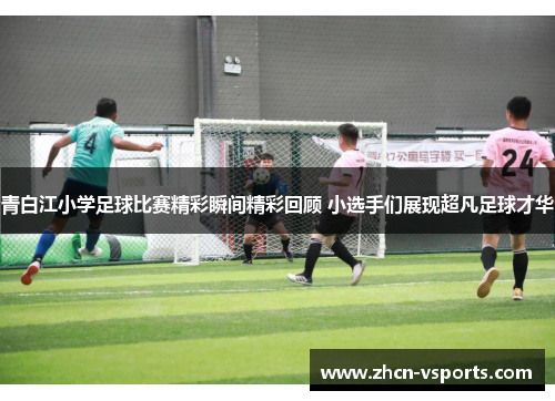 青白江小学足球比赛精彩瞬间精彩回顾 小选手们展现超凡足球才华