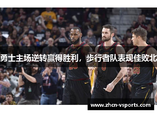勇士主场逆转赢得胜利，步行者队表现佳败北