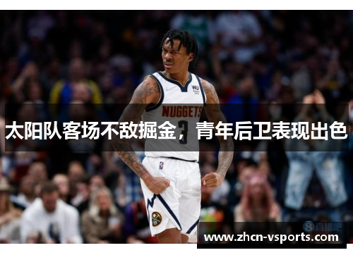 太阳队客场不敌掘金，青年后卫表现出色