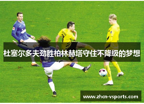 杜塞尔多夫劲胜柏林赫塔守住不降级的梦想