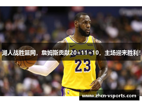 湖人战胜篮网，詹姆斯贡献20+11+10，主场迎来胜利！