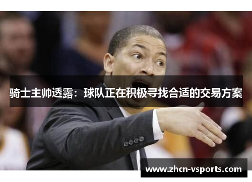 骑士主帅透露：球队正在积极寻找合适的交易方案