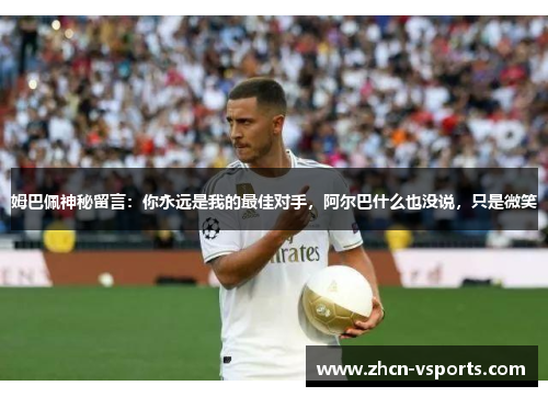 姆巴佩神秘留言：你永远是我的最佳对手，阿尔巴什么也没说，只是微笑