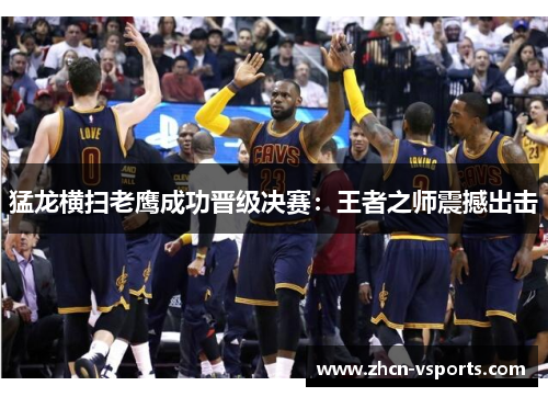 猛龙横扫老鹰成功晋级决赛：王者之师震撼出击
