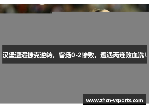 汉堡遭遇捷克逆转，客场0-2惨败，遭遇两连败血洗！