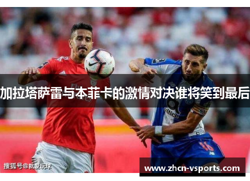 加拉塔萨雷与本菲卡的激情对决谁将笑到最后