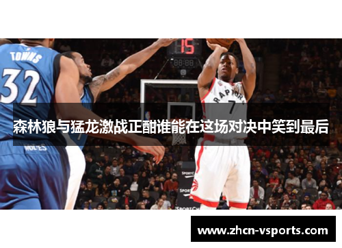 森林狼与猛龙激战正酣谁能在这场对决中笑到最后