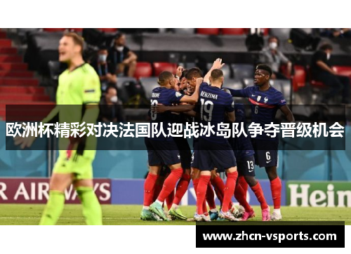 欧洲杯精彩对决法国队迎战冰岛队争夺晋级机会