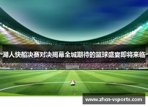 湖人快船决赛对决揭幕全城期待的篮球盛宴即将来临