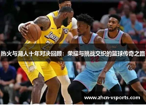 热火与湖人十年对决回顾：荣耀与挑战交织的篮球传奇之路
