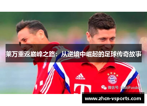 莱万重返巅峰之路：从逆境中崛起的足球传奇故事