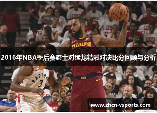 2016年NBA季后赛骑士对猛龙精彩对决比分回顾与分析