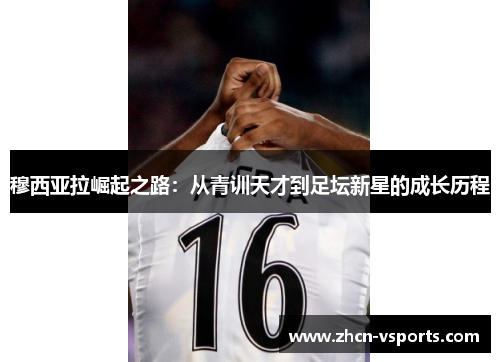 穆西亚拉崛起之路：从青训天才到足坛新星的成长历程