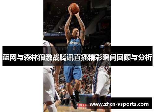 篮网与森林狼激战腾讯直播精彩瞬间回顾与分析