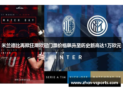 米兰德比再掀狂潮欧冠门票价格飙升至历史新高达1万欧元